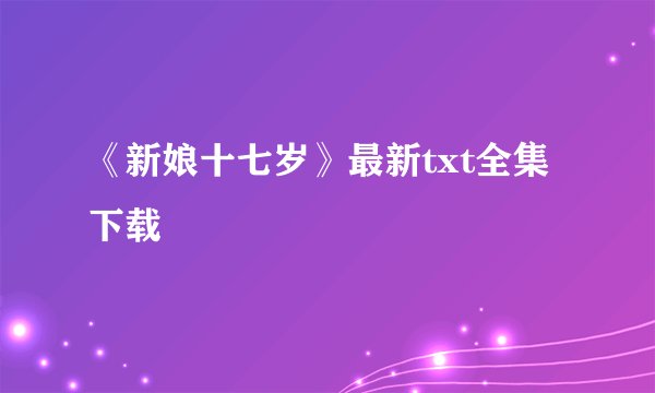 《新娘十七岁》最新txt全集下载