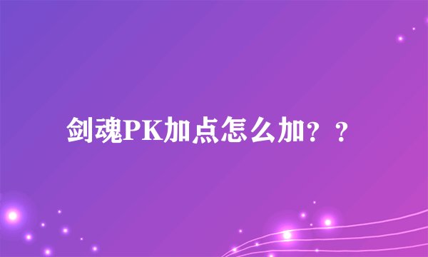 剑魂PK加点怎么加？？
