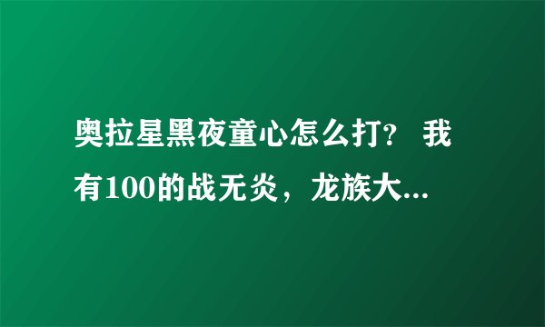 奥拉星黑夜童心怎么打? 我有100的战无炎,龙族大法师,修罗,星光角斗士,露西亚,怒风侠,双刃电子鼠。