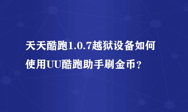 天天酷跑1.0.7越狱设备如何使用UU酷跑助手刷金币？