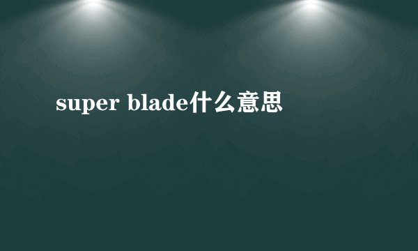 super blade什么意思