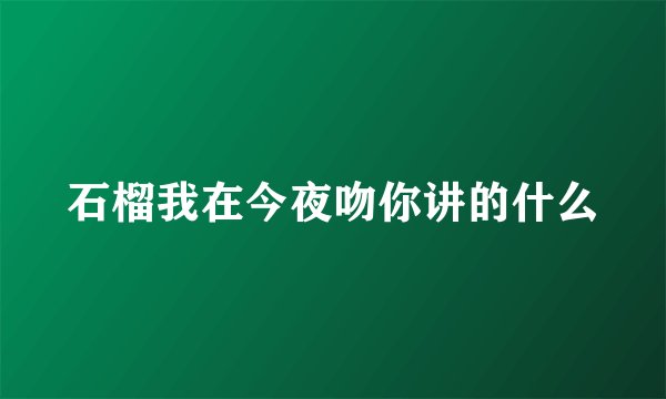 石榴我在今夜吻你讲的什么
