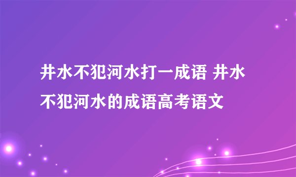 井水不犯河水打一成语 井水不犯河水的成语高考语文