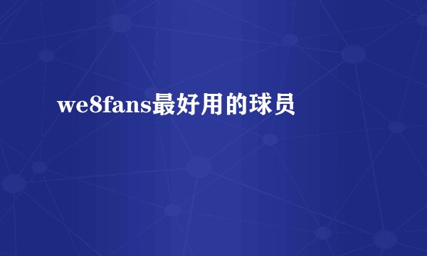 we8fans最好用的球员