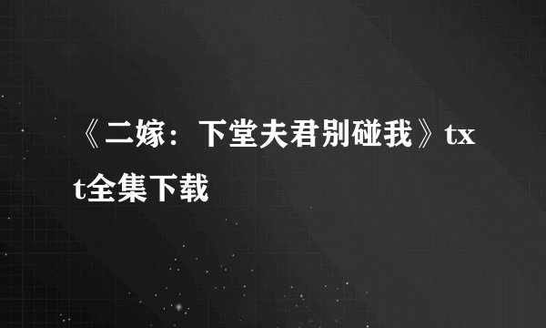 《二嫁：下堂夫君别碰我》txt全集下载