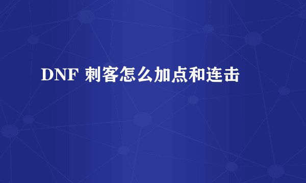 DNF 刺客怎么加点和连击