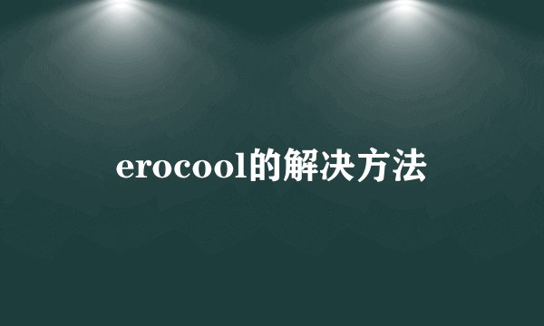 erocool的解决方法