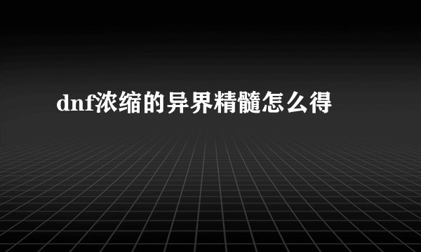 dnf浓缩的异界精髓怎么得