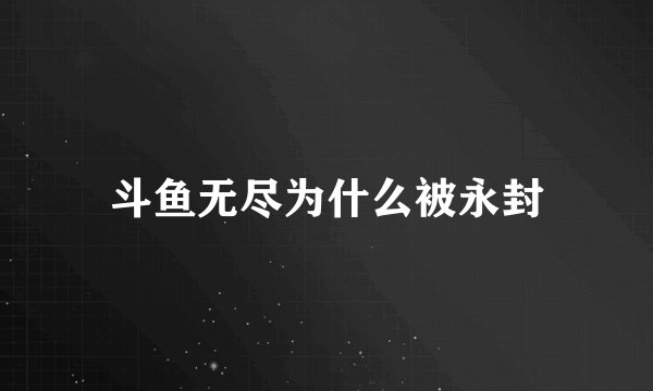 斗鱼无尽为什么被永封
