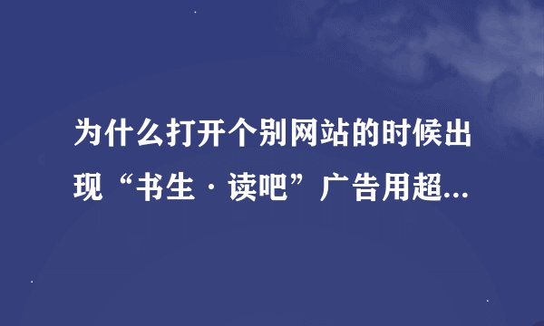 为什么打开个别网站的时候出现“书生·读吧”广告用超级兔子都没查出来