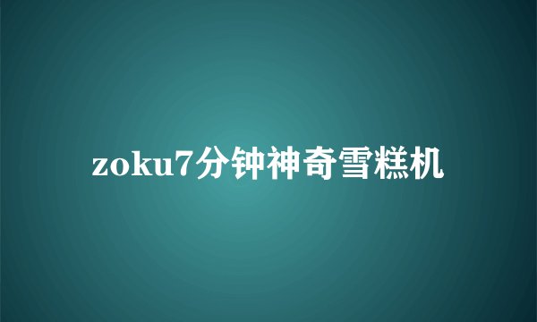 zoku7分钟神奇雪糕机