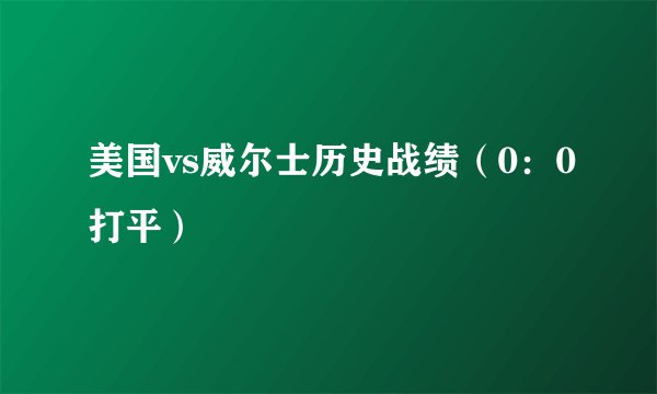 美国vs威尔士历史战绩（0：0打平）