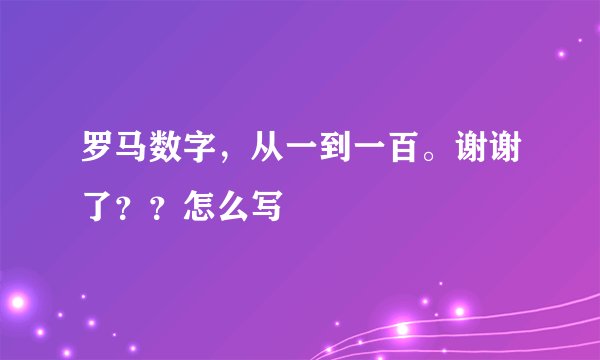 罗马数字，从一到一百。谢谢了？？怎么写