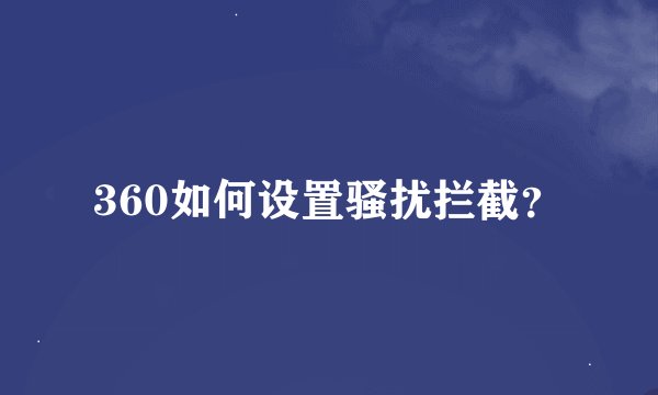 360如何设置骚扰拦截？