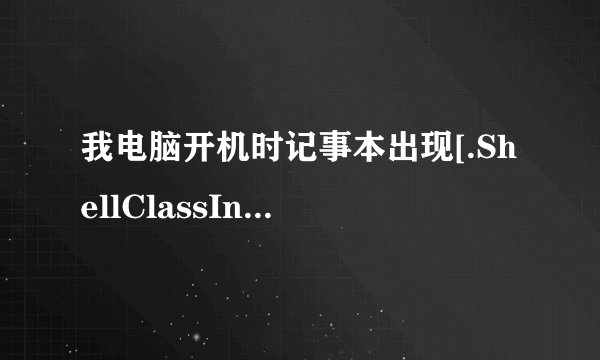我电脑开机时记事本出现[.ShellClassInfo] LocaRoot%\system32\sh87 是怎么回事