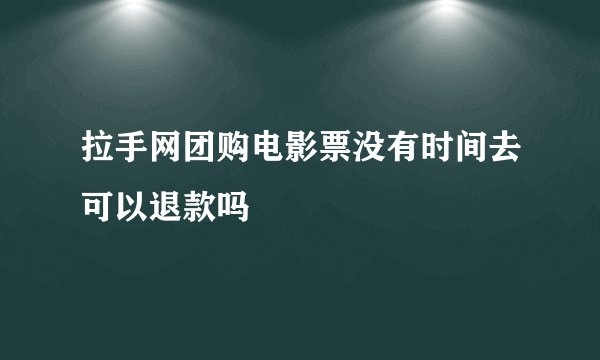拉手网团购电影票没有时间去可以退款吗