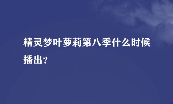 精灵梦叶萝莉第八季什么时候播出？