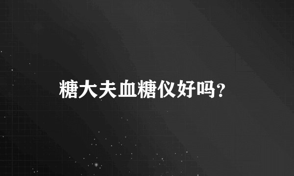 糖大夫血糖仪好吗？