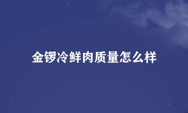 金锣冷鲜肉质量怎么样
