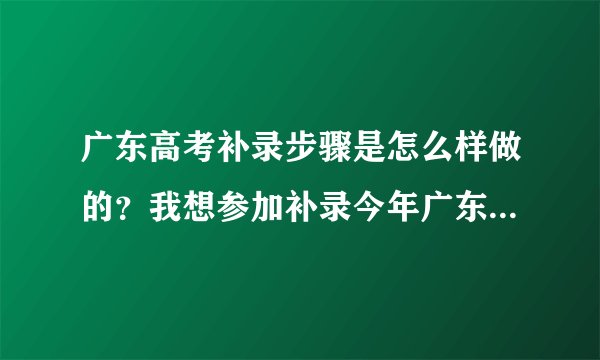 广东高考补录步骤是怎么样做的？我想参加补录今年广东的2a理科学校，不知道怎么补录？我分数是504.