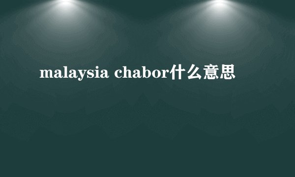 malaysia chabor什么意思
