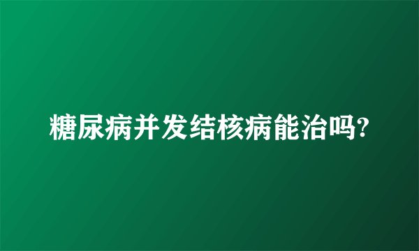 糖尿病并发结核病能治吗?