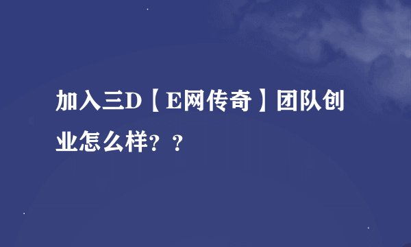 加入三D【E网传奇】团队创业怎么样？？