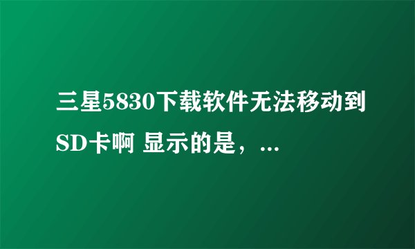 三星5830下载软件无法移动到SD卡啊 显示的是，由于系统本身的原因 或没有外置SD卡，暂不支持搬家功能