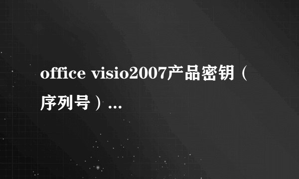 office visio2007产品密钥（序列号）是什么？