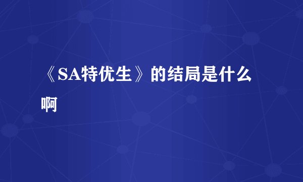 《SA特优生》的结局是什么啊