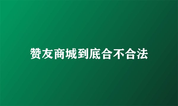 赞友商城到底合不合法