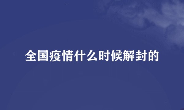 全国疫情什么时候解封的