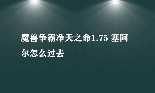 魔兽争霸净天之命1.75 塞阿尔怎么过去