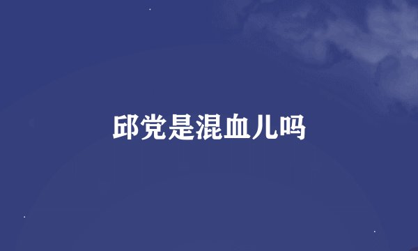 邱党是混血儿吗