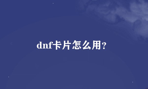 dnf卡片怎么用？