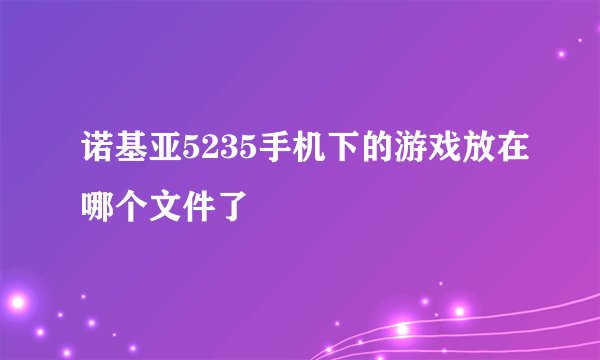 诺基亚5235手机下的游戏放在哪个文件了