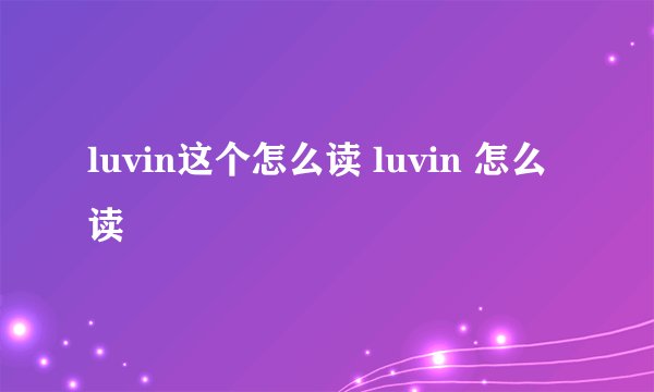 luvin这个怎么读 luvin 怎么读