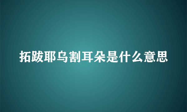 拓跋耶乌割耳朵是什么意思
