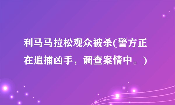利马马拉松观众被杀(警方正在追捕凶手，调查案情中。)