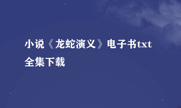 小说《龙蛇演义》电子书txt全集下载