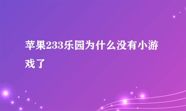苹果233乐园为什么没有小游戏了