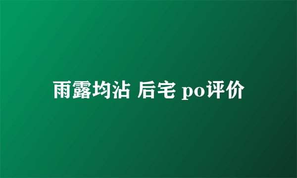 雨露均沾 后宅 po评价