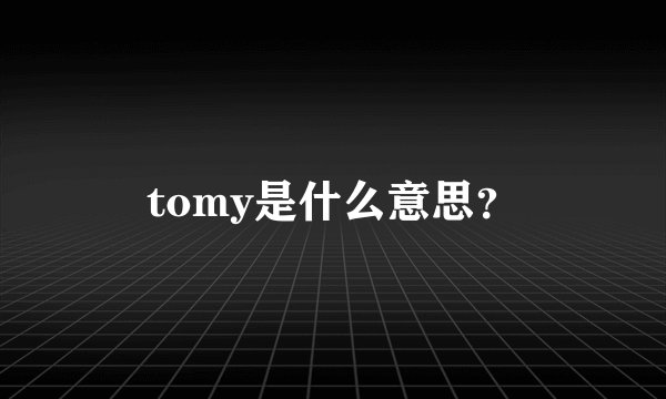 tomy是什么意思？
