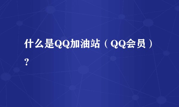 什么是QQ加油站（QQ会员）？