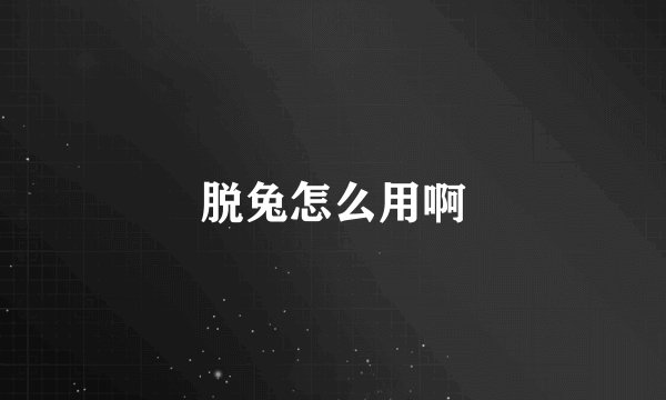 脱兔怎么用啊