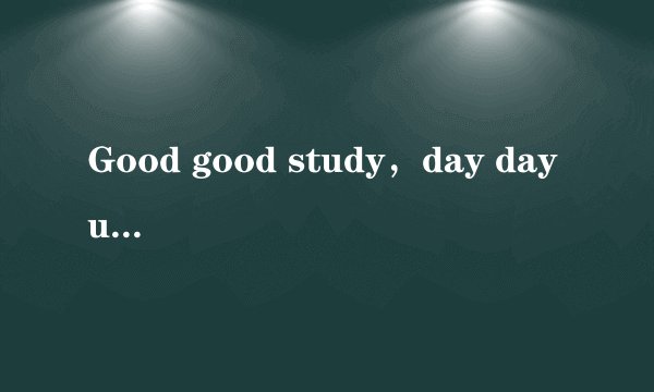 Good good study，day day up，什么意思