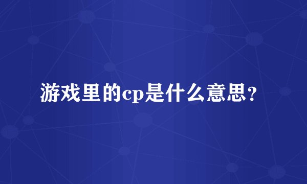 游戏里的cp是什么意思？
