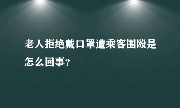老人拒绝戴口罩遭乘客围殴是怎么回事？