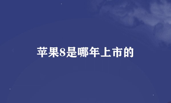 苹果8是哪年上市的