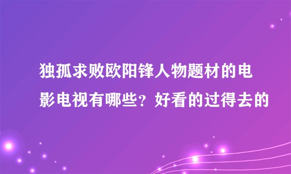独孤求败欧阳锋人物题材的电影电视有哪些？好看的过得去的